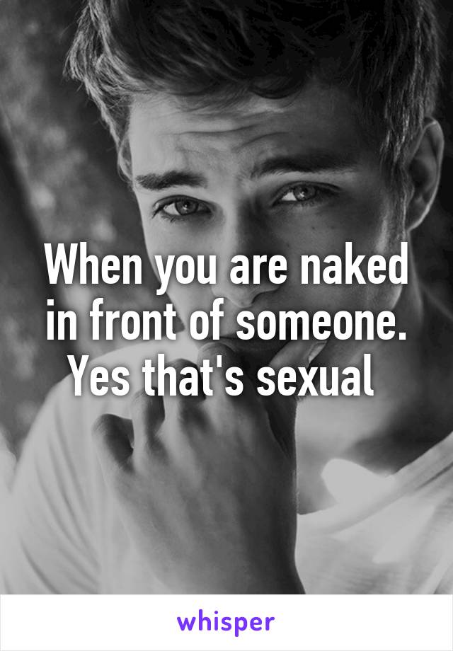 When you are naked in front of someone. Yes that's sexual 