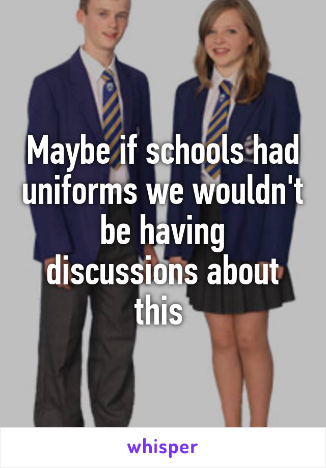 Maybe if schools had uniforms we wouldn't be having discussions about this 