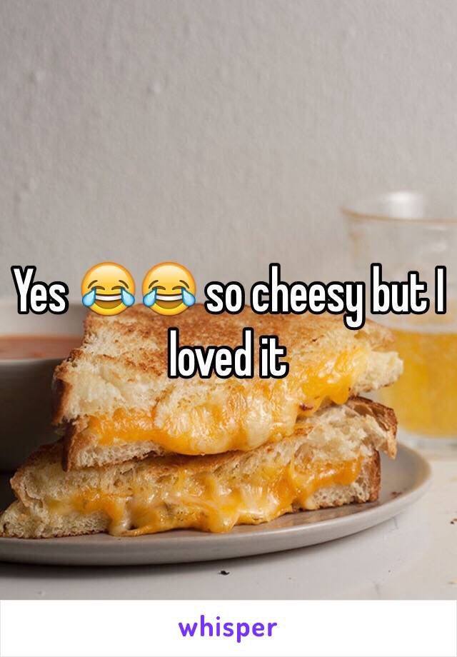Yes 😂😂 so cheesy but I loved it 