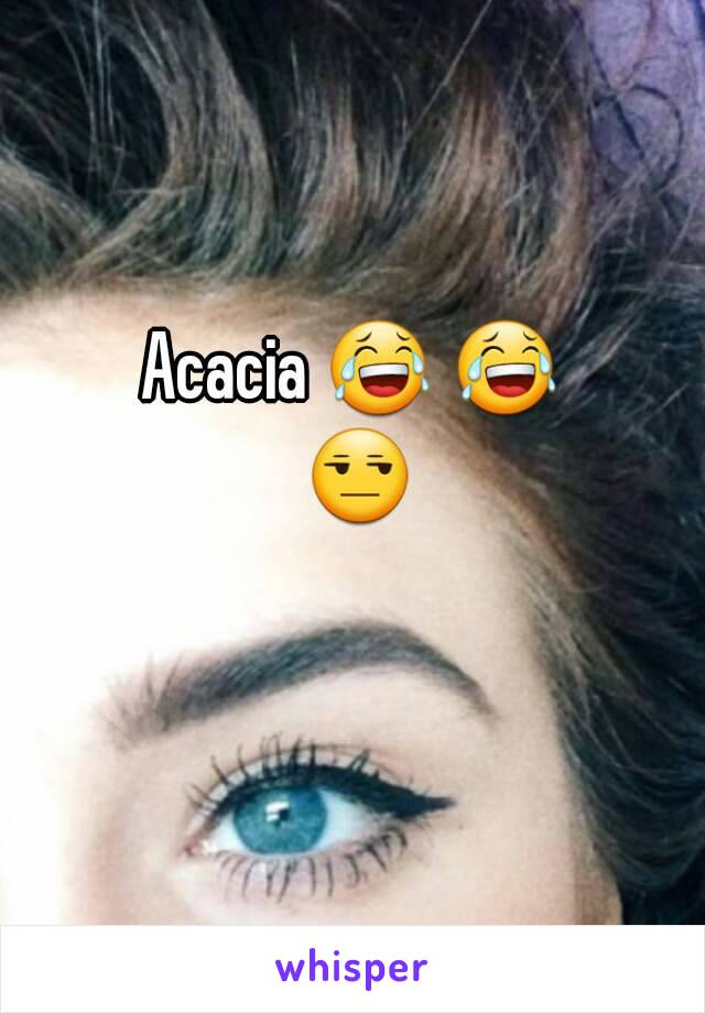 Acacia 😂 😂 😒 