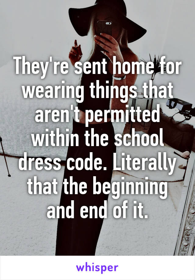 They're sent home for wearing things that aren't permitted within the school dress code. Literally that the beginning and end of it.