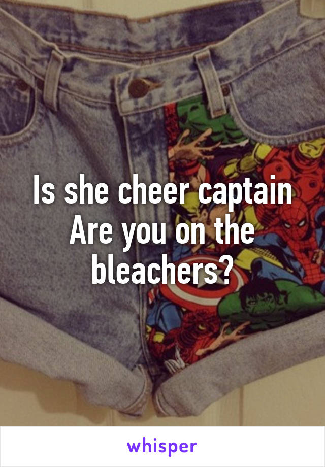 Is she cheer captain
Are you on the bleachers?