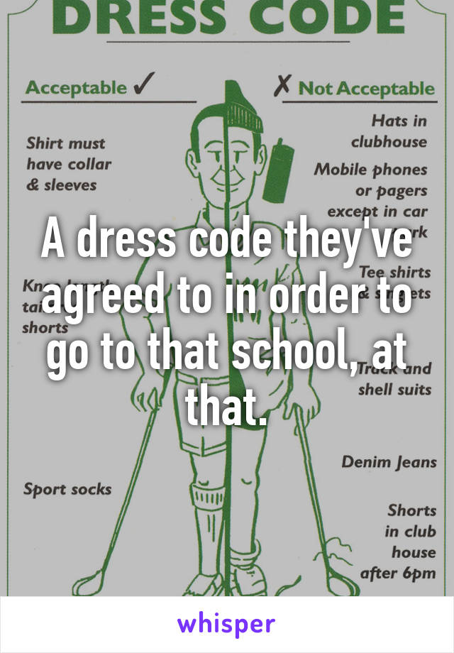 A dress code they've agreed to in order to go to that school, at that.