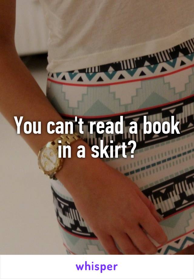 You can't read a book in a skirt?