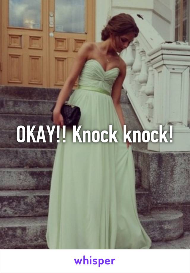 OKAY!! Knock knock!