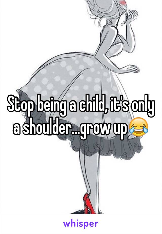 Stop being a child, it's only a shoulder...grow up😂