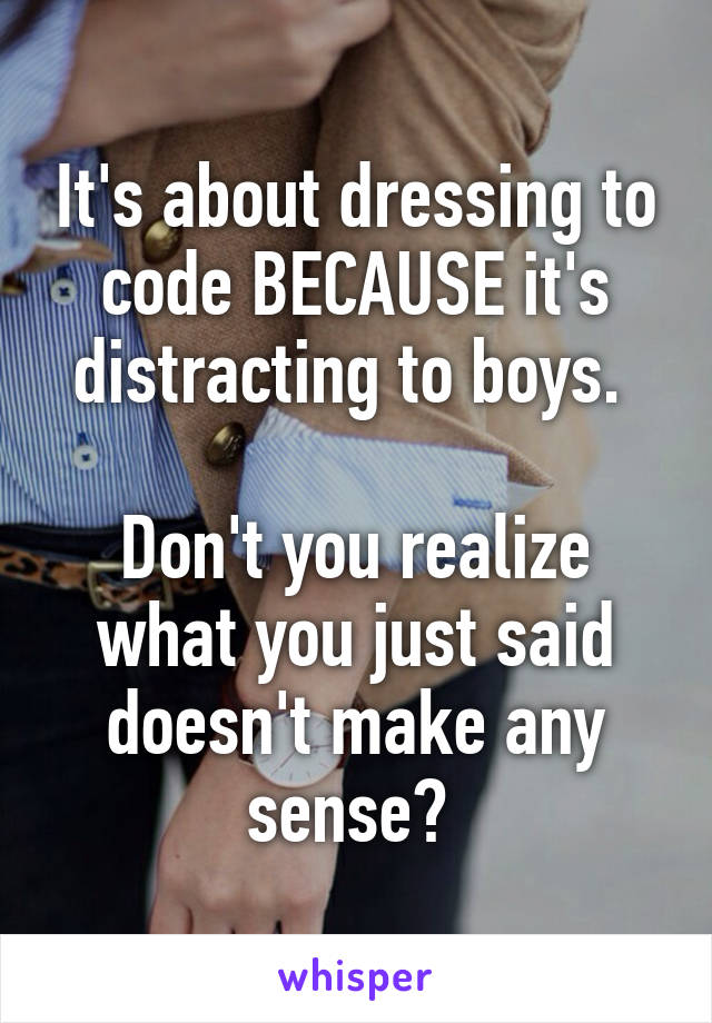 It's about dressing to code BECAUSE it's distracting to boys. 

Don't you realize what you just said doesn't make any sense? 