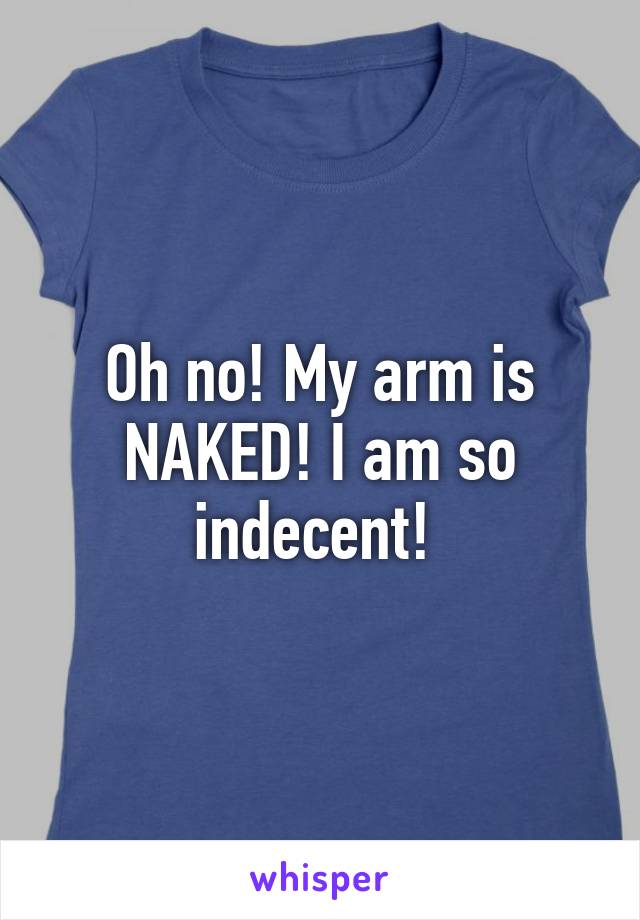 Oh no! My arm is NAKED! I am so indecent! 