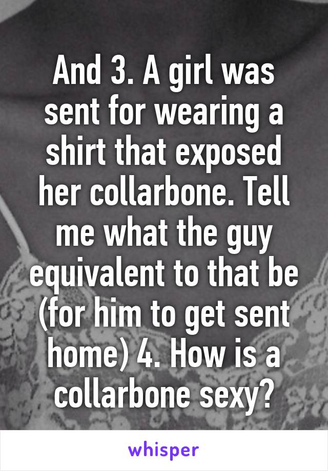 And 3. A girl was sent for wearing a shirt that exposed her collarbone. Tell me what the guy equivalent to that be (for him to get sent home) 4. How is a collarbone sexy?