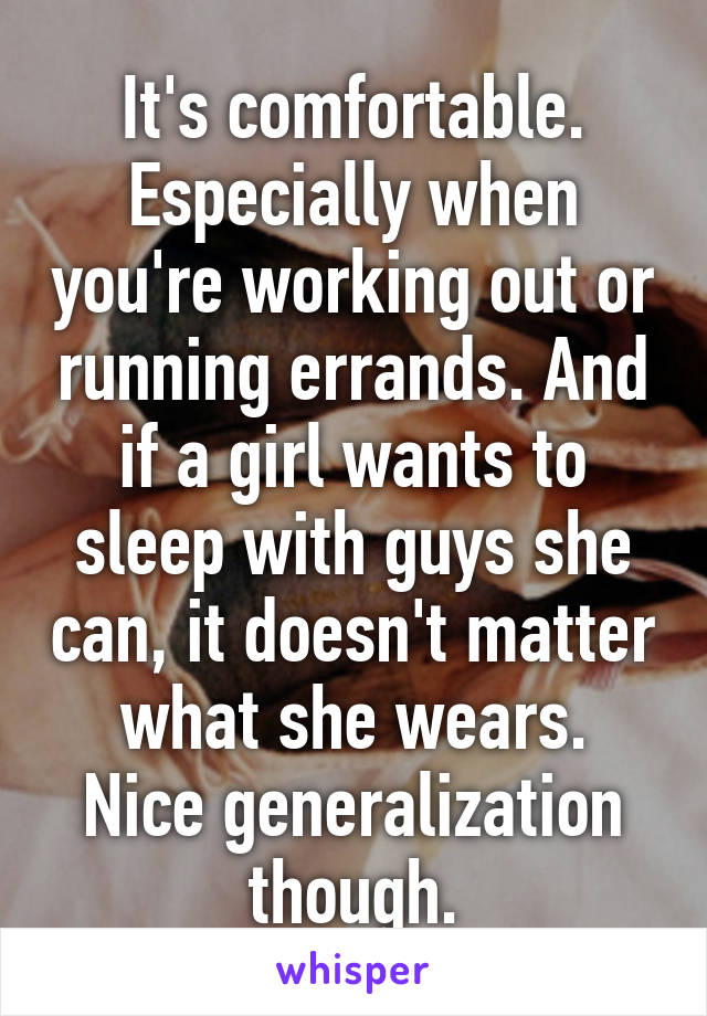 It's comfortable. Especially when you're working out or running errands. And if a girl wants to sleep with guys she can, it doesn't matter what she wears.
Nice generalization though.