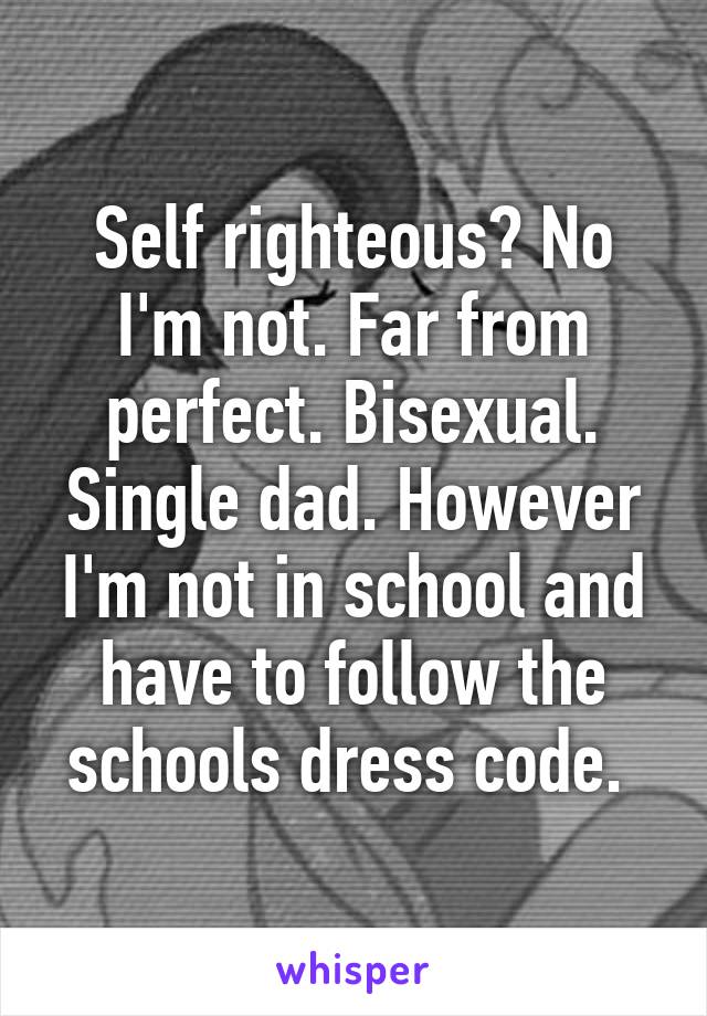 Self righteous? No I'm not. Far from perfect. Bisexual. Single dad. However I'm not in school and have to follow the schools dress code. 