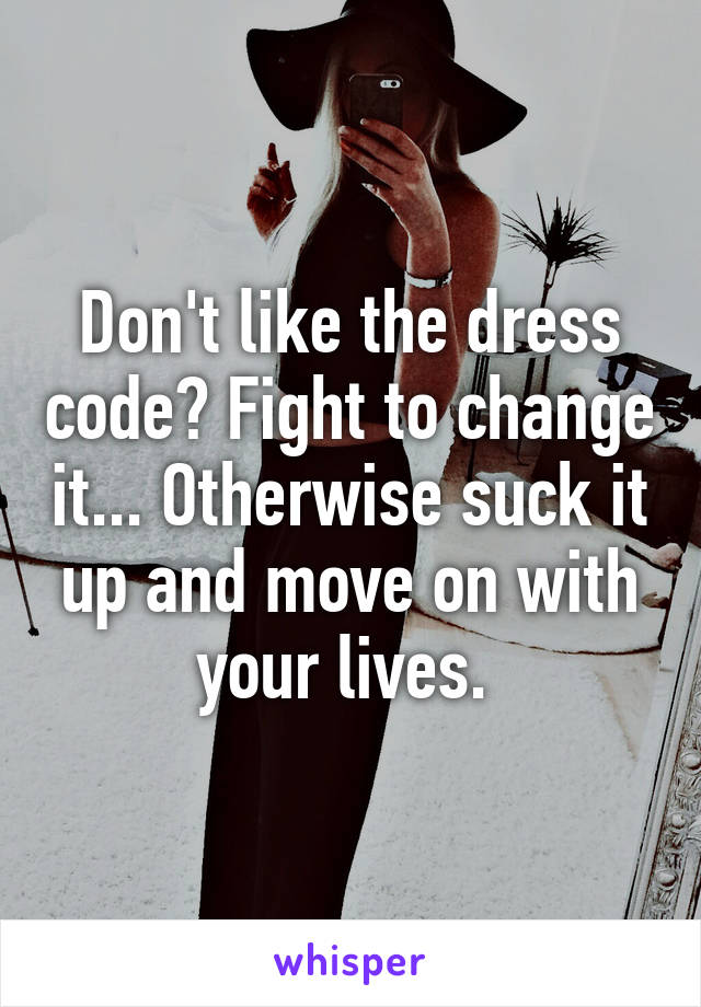 Don't like the dress code? Fight to change it... Otherwise suck it up and move on with your lives. 