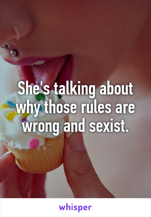 She's talking about why those rules are wrong and sexist.