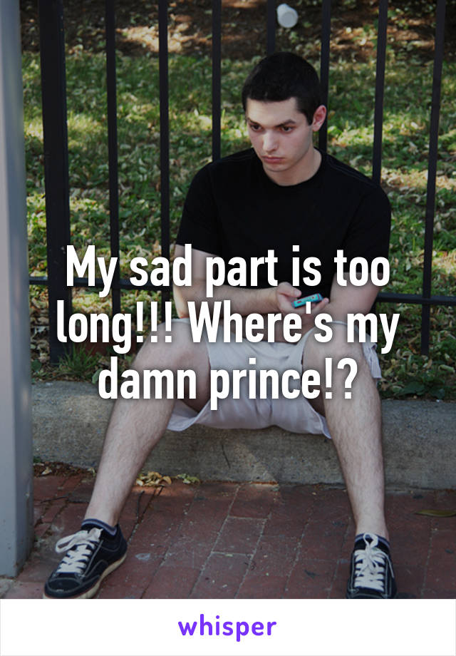 My sad part is too long!!! Where's my damn prince!?