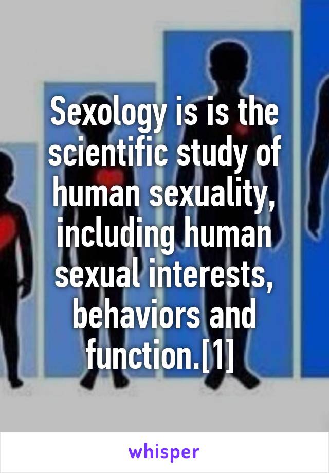 Sexology is is the scientific study of human sexuality, including human sexual interests, behaviors and function.[1] 