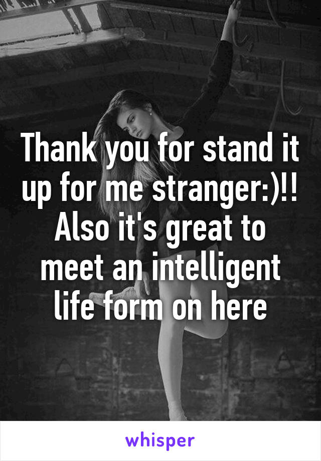 Thank you for stand it up for me stranger:)!!
Also it's great to meet an intelligent life form on here