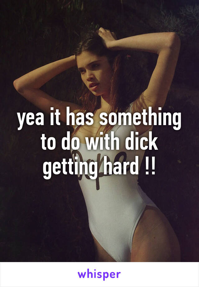 yea it has something to do with dick getting hard !!