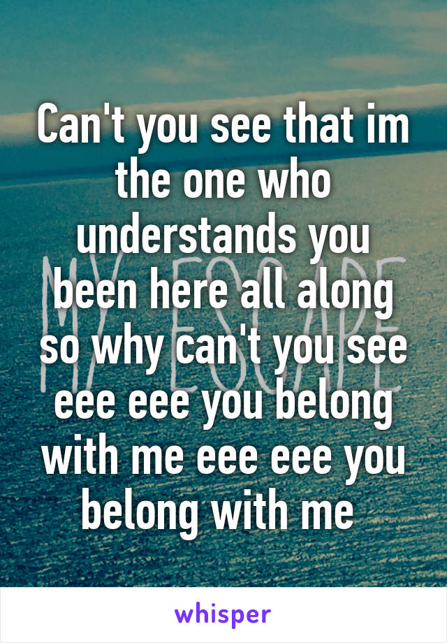 Can't you see that im the one who understands you been here all along so why can't you see eee eee you belong with me eee eee you belong with me 