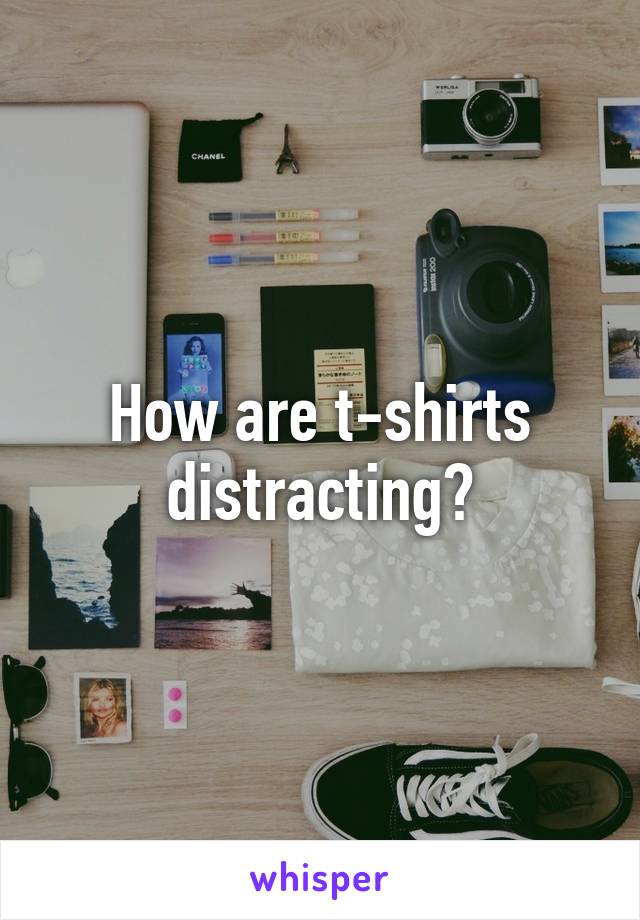 How are t-shirts distracting?