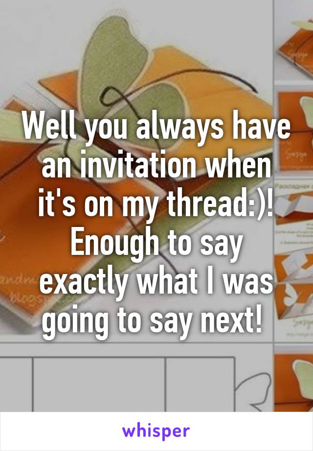 Well you always have an invitation when it's on my thread:)!
Enough to say exactly what I was going to say next! 