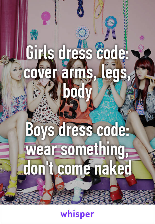 Girls dress code: cover arms, legs, body

Boys dress code: wear something, don't come naked