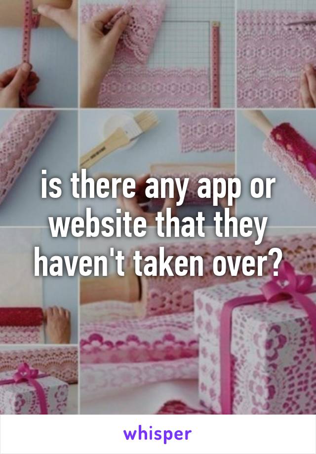 is there any app or website that they haven't taken over?