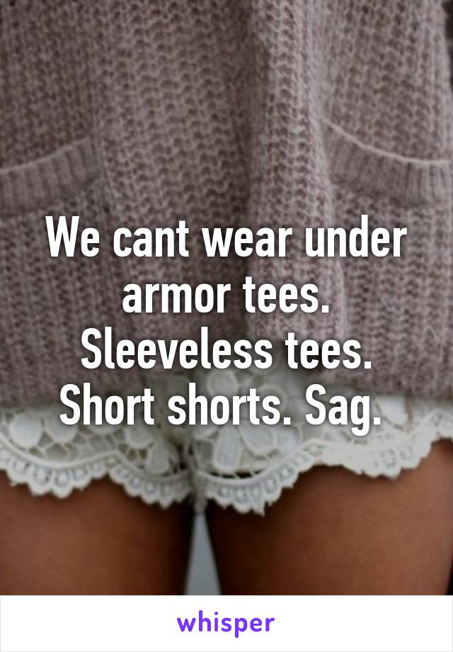 We cant wear under armor tees. Sleeveless tees. Short shorts. Sag. 