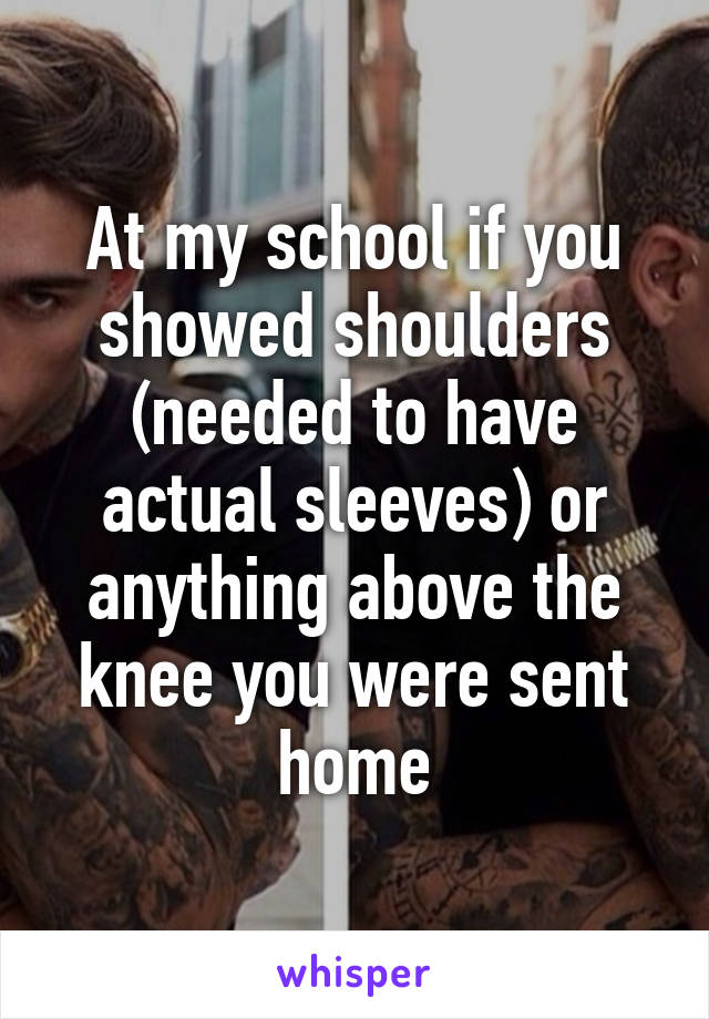 At my school if you showed shoulders (needed to have actual sleeves) or anything above the knee you were sent home