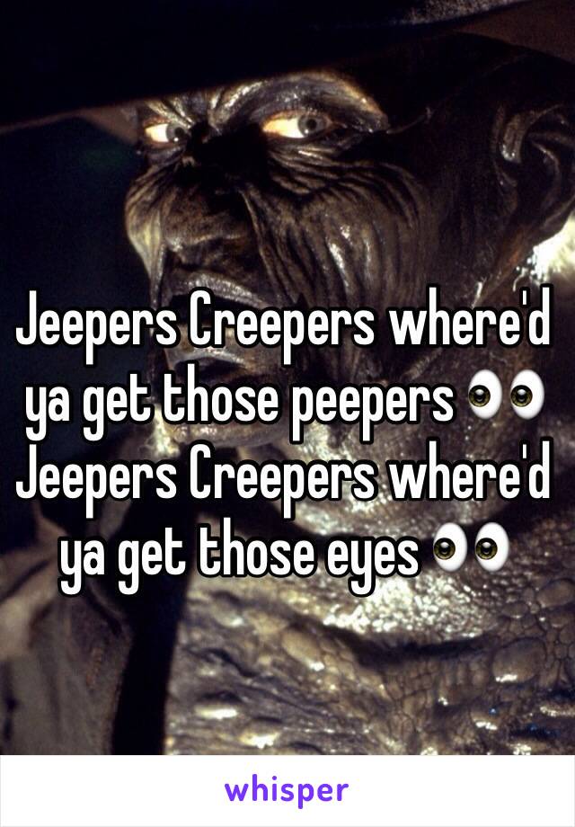 Jeepers Creepers where'd ya get those peepers 👀
Jeepers Creepers where'd ya get those eyes 👀