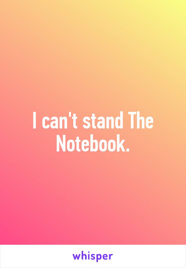 I can't stand The Notebook.