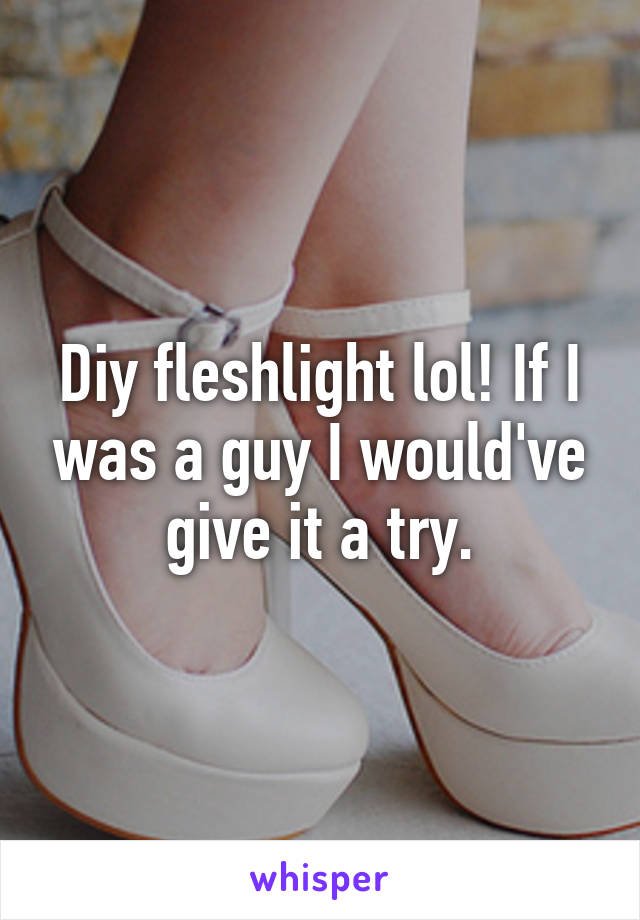 Diy fleshlight lol! If I was a guy I would've give it a try.