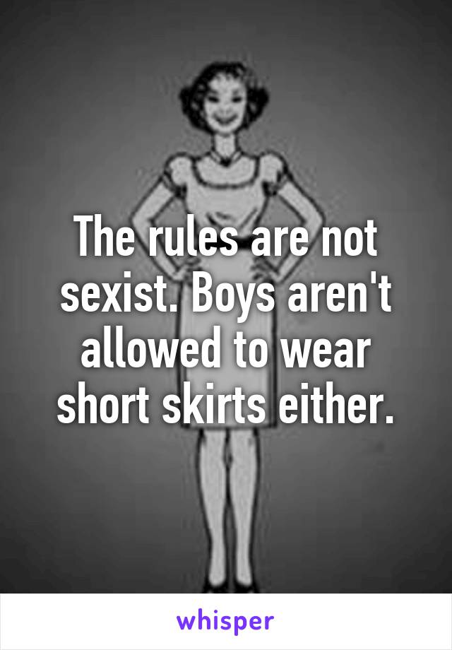 The rules are not sexist. Boys aren't allowed to wear short skirts either.