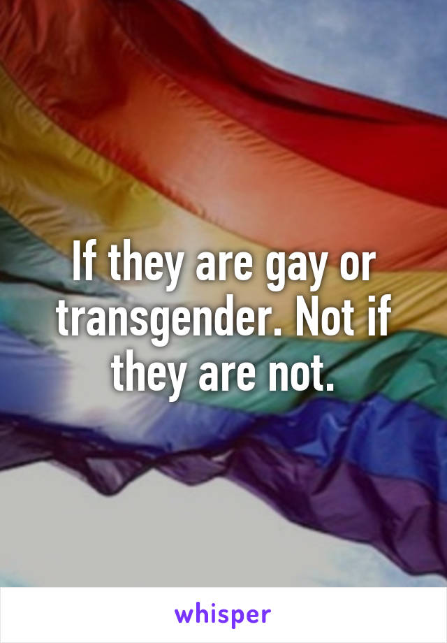 If they are gay or transgender. Not if they are not.