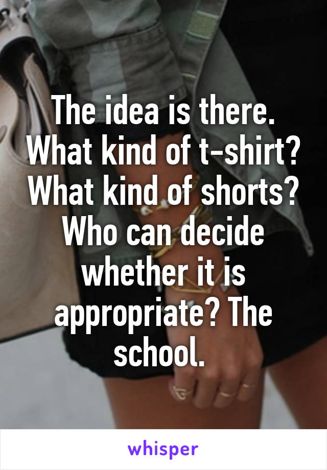 The idea is there. What kind of t-shirt? What kind of shorts? Who can decide whether it is appropriate? The school. 