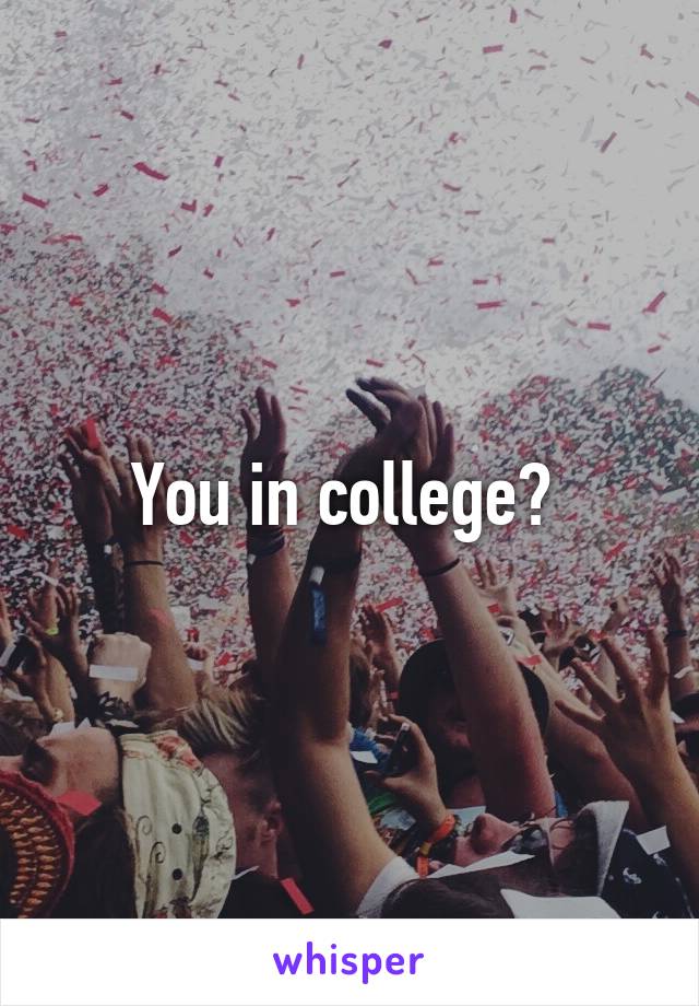 You in college? 