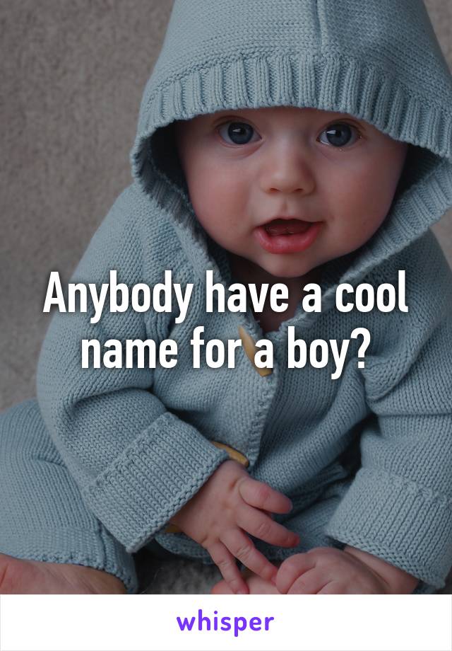 Anybody have a cool name for a boy?