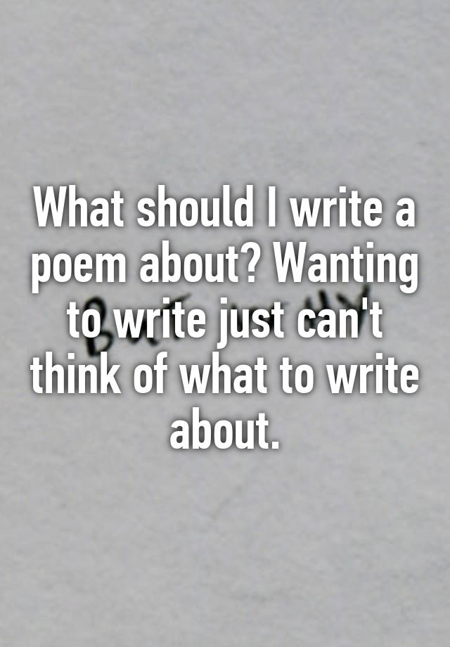 what-should-i-write-a-poem-about-wanting-to-write-just-can-t-think-of