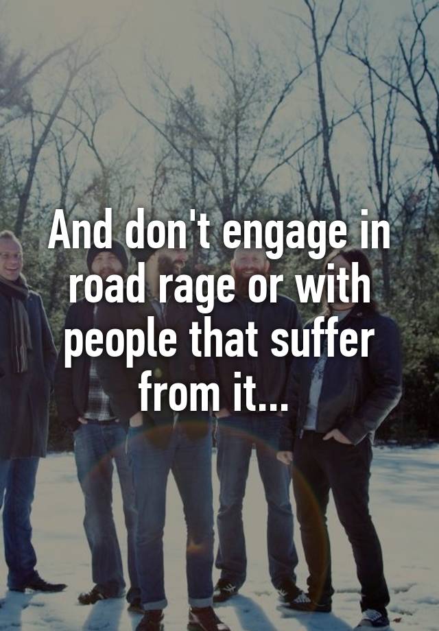 and-don-t-engage-in-road-rage-or-with-people-that-suffer-from-it