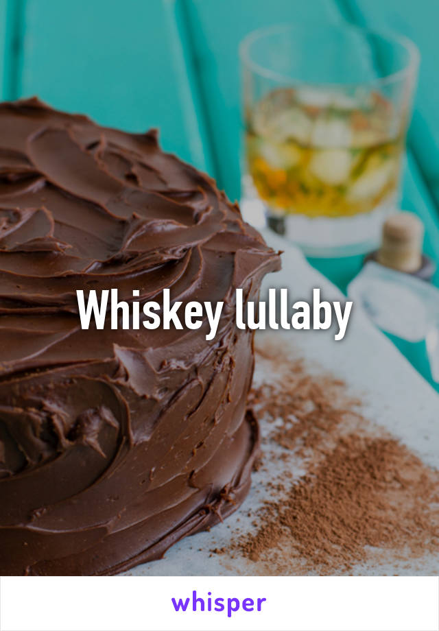 Whiskey lullaby 