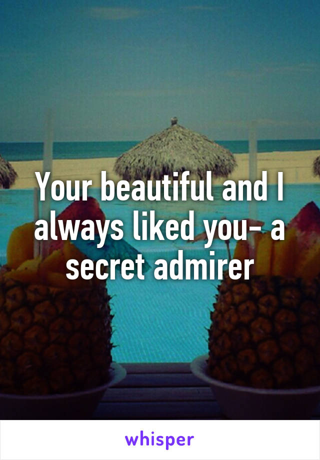 Your beautiful and I always liked you- a secret admirer
