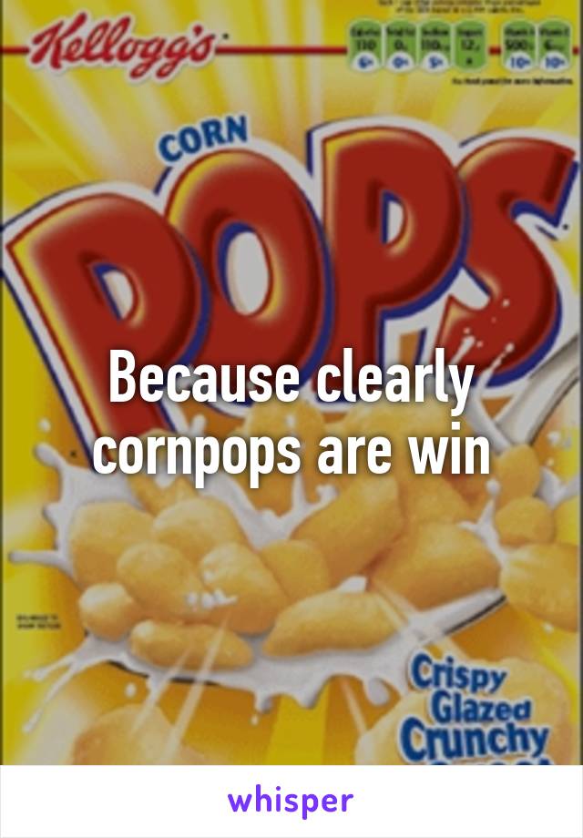 Because clearly cornpops are win