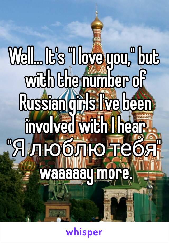 Well... It's "I love you," but with the number of Russian girls I've been involved with I hear
"Я люблю тебя" waaaaay more.