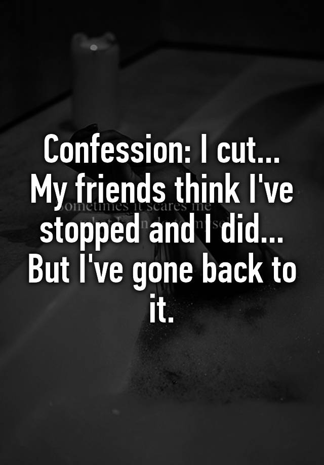 confession-i-cut-my-friends-think-i-ve-stopped-and-i-did-but-i