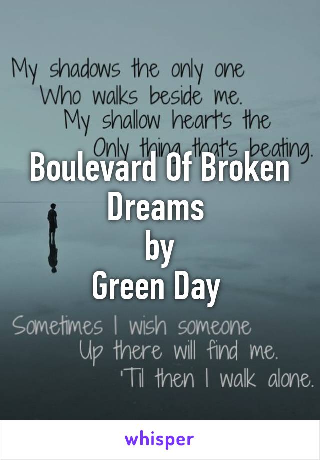 Boulevard Of Broken Dreams 
by
Green Day 