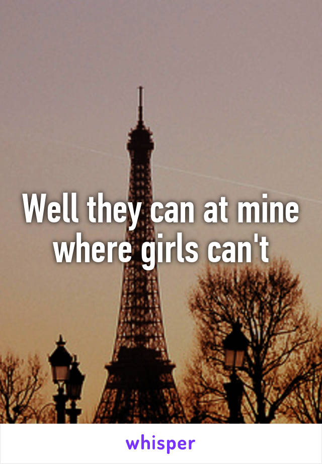 Well they can at mine where girls can't