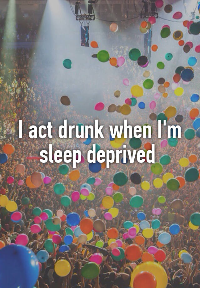 i-act-drunk-when-i-m-sleep-deprived