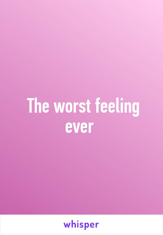  The worst feeling ever 