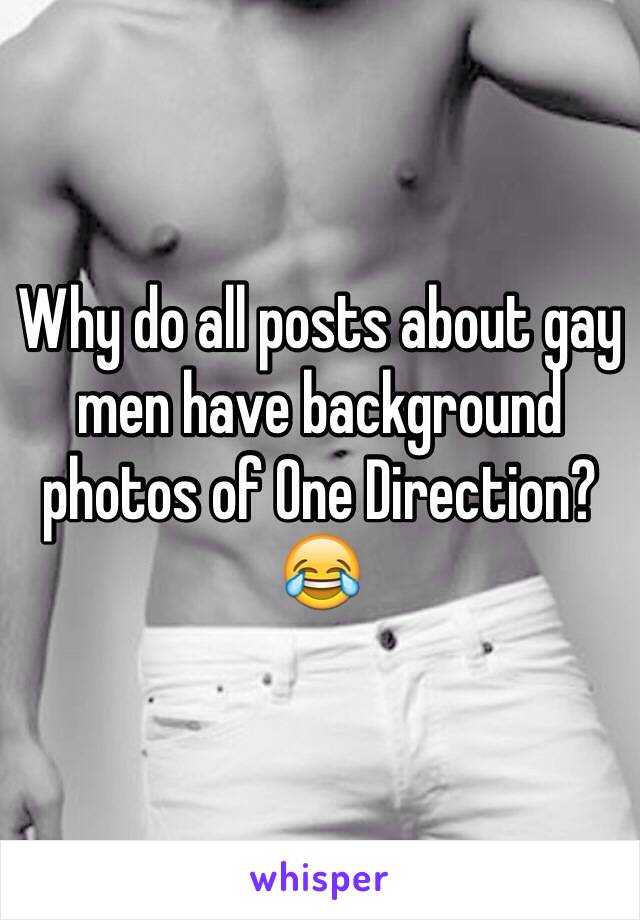 Why do all posts about gay men have background photos of One Direction? 😂