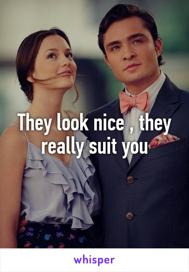 They look nice , they really suit you