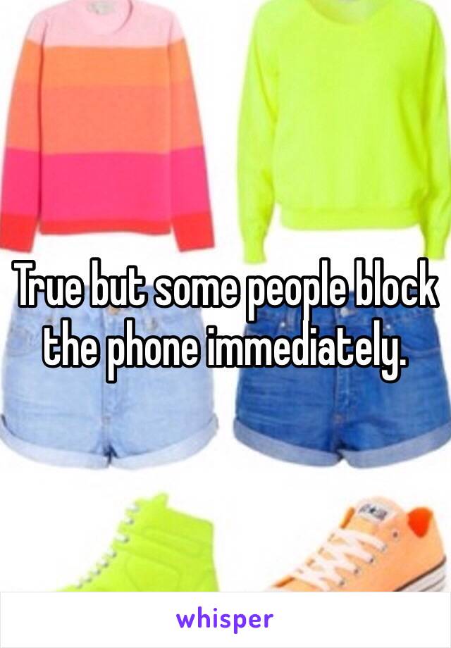 True but some people block the phone immediately.